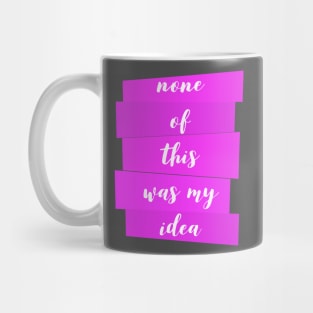 None Of This Was My Idea Mug